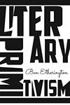 Literary Primitivism by Ben Etherington
